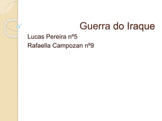 Guerra do Iraque
Lucas Pereira nº5
Rafaella Campozan nº9
 