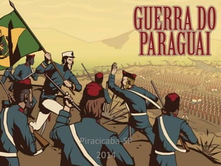Guerra do Paraguai 
Piracicaba-SP 
2014 
 