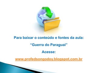Para baixar o conteúdo e fontes da aula:
“Guerra do Paraguai”
Acesse:
www.profedsongodoy.blogspot.com.br
 
