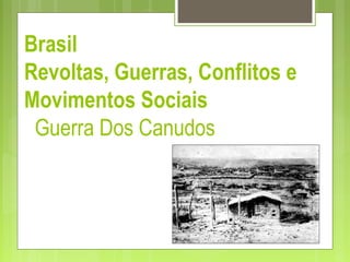 Brasil
Revoltas, Guerras, Conflitos e
Movimentos Sociais
  Guerra Dos Canudos
 
