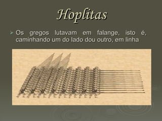 Hoplitas Os gregos lutavam em falange, isto é,  caminhando um do lado dou outro, em linha 