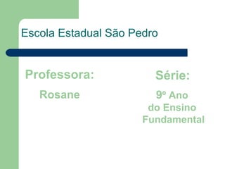 Escola Estadual São Pedro Professora: Rosane Série:   9 º Ano  do Ensino  Fundamental 