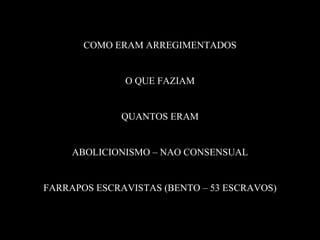 COMO ERAM ARREGIMENTADOS O QUE FAZIAM QUANTOS ERAM ABOLICIONISMO – NAO CONSENSUAL FARRAPOS ESCRAVISTAS (BENTO – 53 ESCRAVOS) 