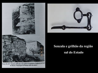 Senzala e grilhão da região  sul do Estado 