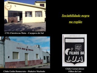 Sociabilidade negra na região CTG Clareira na Mata – Caçapava do Sul Clube União Democrata – Pinheiro Machado Clube Carnavalesco Filhos da Lua 