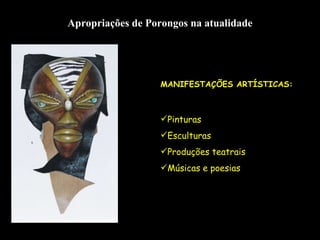 Apropriações de Porongos na atualidade MANIFESTAÇÕES ARTÍSTICAS: Pinturas Esculturas Produções teatrais Músicas e poesias 