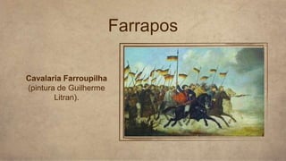 Farrapos
Cavalaria Farroupilha
(pintura de Guilherme
Litran).
 