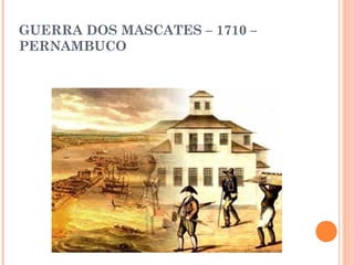 GUERRA DOS MASCATES – 1710 –
PERNAMBUCO
 