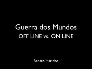 Guerra dos Mundos
OFF LINE vs. ON LINE



     Renato Marinho
 