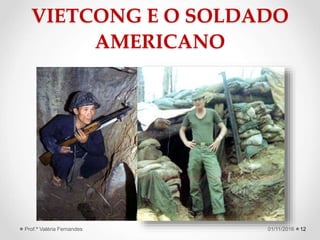 VIETCONG E O SOLDADO
AMERICANO
1201/11/2016Prof.ª Valéria Fernandes
 