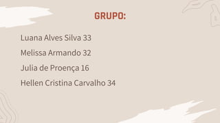 GRUPO:
Luana Alves Silva 33
Melissa Armando 32
Julia de Proença 16
Hellen Cristina Carvalho 34
 