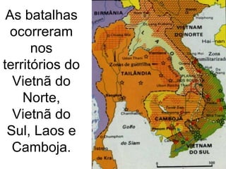 As batalhas ocorreram nos territórios do Vietnã do Norte, Vietnã do Sul, Laos e Camboja. 