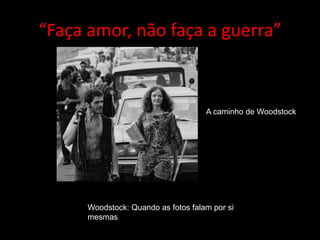 “Faça amor, não faça a guerra”
Woodstock: Quando as fotos falam por si
mesmas
A caminho de Woodstock
 