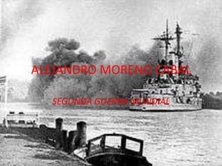 ALEJANDRO MORENO CABAL

  SEGUNDA GUERRA MUNDIAL
 