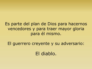 Es parte del plan de Dios para hacernos
vencedores y para traer mayor gloria
para él mismo.
El guerrero creyente y su adversario:
El diablo.
 