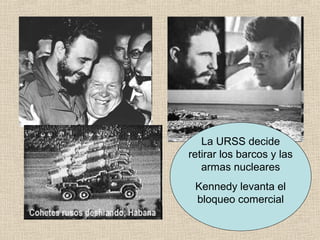 La URSS decide
retirar los barcos y las
armas nucleares
Kennedy levanta el
bloqueo comercial
 
