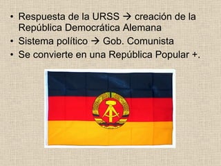 <ul><li>Respuesta de la URSS    creación de la República Democrática Alemana  </li></ul><ul><li>Sistema político    Gob....