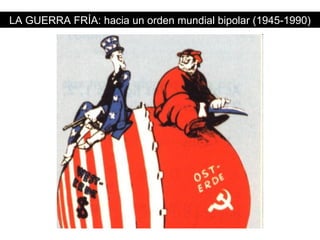 LA GUERRA FRÍA: hacia un orden mundial bipolar (1945-1990) 