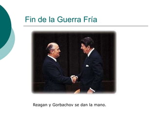 Fin de la Guerra Fría




  Reagan y Gorbachov se dan la mano.
 
