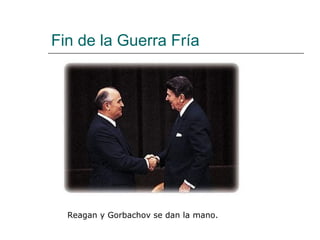 Fin de la Guerra Fría




  Reagan y Gorbachov se dan la mano.
 