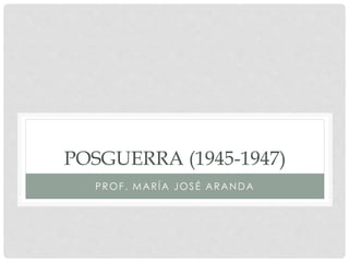POSGUERRA (1945-1947)
PROF. MARÍA JOSÉ ARANDA
 