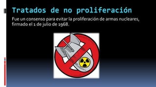 Fue un consenso para evitar la proliferación de armas nucleares,
firmado el 1 de julio de 1968.
 