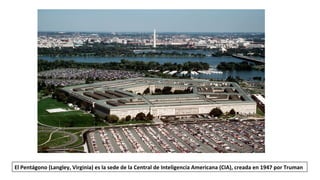 El Pentágono (Langley, Virginia) es la sede de la Central de Inteligencia Americana (CIA), creada en 1947 por Truman
 