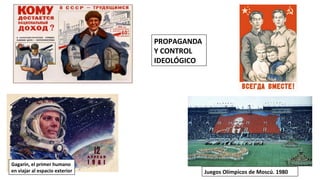 PROPAGANDA
Y CONTROL
IDEOLÓGICO
Gagarin, el primer humano
en viajar al espacio exterior Juegos Olímpicos de Moscú. 1980
 