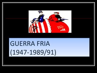 GUERRA FRIA (1947-1989/91) . 
