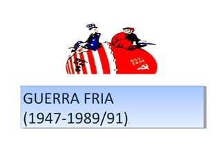 GUERRA FRIA (1947-1989/91) . 