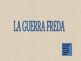 LA GUERRA FREDA Anna Puchades Elena Luque Maria Peiró Laura Pastor Irene Garcia 4t ESO B 