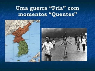 Uma guerra “Fria” com momentos “Quentes” 
