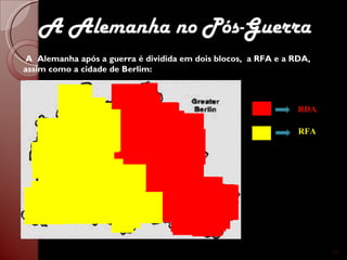 A  Alemanha após a guerra é dividida em dois blocos,  a RFA e a RDA, assim como a cidade de Berlim: RDA RFA A Alemanha no Pós-Guerra 