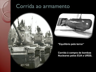 Corrida ao armamento "Equilíbrio pelo terror“ Corrida à compra de bombas  Nucleares pelos EUA e URSS. 