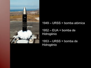 1949 – URSS = bomba atómica 1952 – EUA = bomba de Hidrogénio 1953 – URSS = bomba de Hidrogénio 