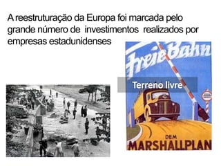A reestruturação da Europa foi marcada pelo grande número de  investimentos  realizados por empresas estadunidensesTerreno livre