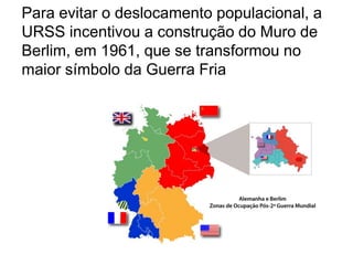 Para evitar o deslocamento populacional, a URSS incentivou a construção do Muro de Berlim, em 1961, que se transformou no maior símbolo da Guerra Fria
