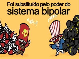 Foi substituído pelo poder do sistema bipolar