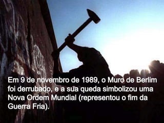 Em 9 de novembro de 1989, o Muro de Berlim foi derrubado, e a sua queda simbolizou uma Nova Ordem Mundial (representou o fim da Guerra Fria).