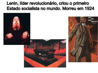 Lenin, líder revolucionário, criou o primeiro Estado socialista no mundo. Morreu em 1924