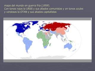 mapa del mundo en guerra fría (1959). Con tonos rojos la URSS y sus aliados comunistas y en tonos azules y verdosos la OTAN y sus aliados capitalistas 