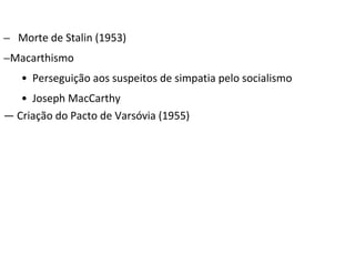 − Morte de Stalin (1953)
−Macarthismo
• Perseguição aos suspeitos de simpatia pelo socialismo
• Joseph MacCarthy
― Criação do Pacto de Varsóvia (1955)
 