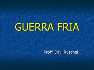 GUERRA FRIA

    Prof° Davi Ruschel
 