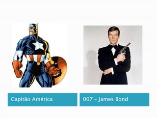 Capitão América   007 – James Bond
 