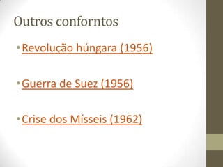 Outros conforntos
• Revolução húngara (1956)

• Guerra de Suez (1956)

• Crise dos Mísseis (1962)
 