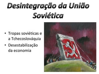 • Tropas soviéticas e
  a Tchecoslováquia
• Desestabilização
  da economia
 