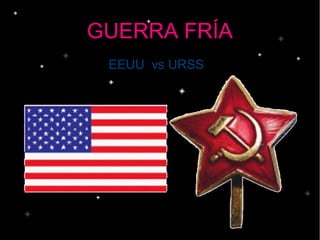 GUERRA FRÍA
EEUU vs URSS
 
