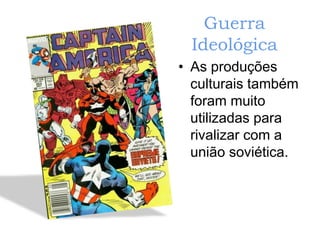 Guerra
Ideológica
• As produções
culturais também
foram muito
utilizadas para
rivalizar com a
união soviética.
 