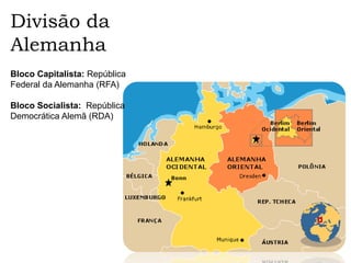Divisão da
Alemanha
Bloco Capitalista: República
Federal da Alemanha (RFA)
Bloco Socialista: República
Democrática Alemã (RDA)
 