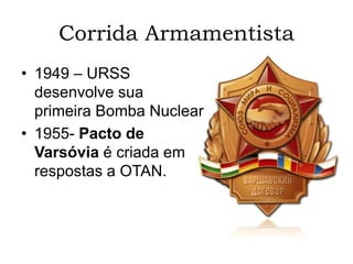 Corrida Armamentista
• 1949 – URSS
desenvolve sua
primeira Bomba Nuclear
• 1955- Pacto de
Varsóvia é criada em
respostas a OTAN.
 